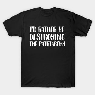 Id rather be destroying the patriarchy T-Shirt